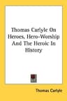 Thomas Carlyle On Heroes, Hero-Worship And The Heroic In History