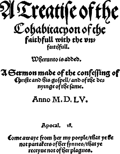 A Treatise of the Cohabitacyon of the Faithfull with the Vnfaithfull.: Whereunto is Added. a Sermon Made of the Confessing of Christe and His Gospell, and of the Denyinge of the Same.