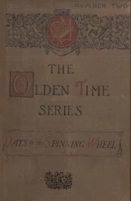 The Olden Time Series: Vol. 2: The Days of the Spinning-Wheel in New England: Gleanings Chiefly from Old Newspapers of Boston and Salem, Massachusetts