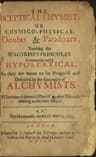 The Sceptical Chymist: Or Chymico-Physical Doubts & Paradoxes, Touching the Spagyrist's Principles Commonly Call'd Hypostatical; as They Are Wont to Be Propos'd and Defended by the Generality of Alchymists. Whereunto is Præmis'd Part of Another Discourse Relating to the Same Subject.