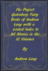 The Fairy Books of Andrew Lang: A Project Gutenberg Linked Index to All Stories in the 12 Volumes