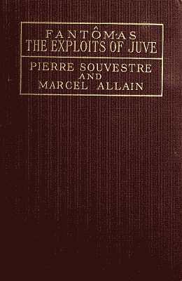 The Exploits of Juve: Being the Second of the Series of the "Fantômas" Detective Tales
