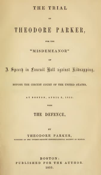 The Trial of Theodore Parker: For the "Misdemeanor" of a Speech in Faneuil Hall Against Kidnapping, Before the Circuit Court of the United States, at Boston, April 3, 1855, with the Defence