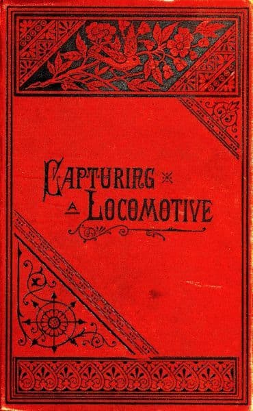 Capturing a Locomotive: A History of Secret Service in the Late War.