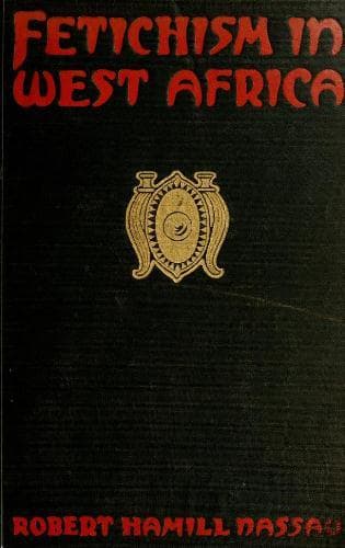 Fetichism in West Africa: Forty Years' Observation of Native Customs and Superstitions