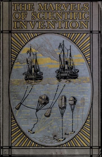 Marvels of Scientific Invention: An Interesting Account in Non-Technical Language of the Invention of Guns, Torpedoes, Submarine Mines, Up-To-Date Smelting, Freezing, Colour Photography, and Many Other Recent Discoveries of Science