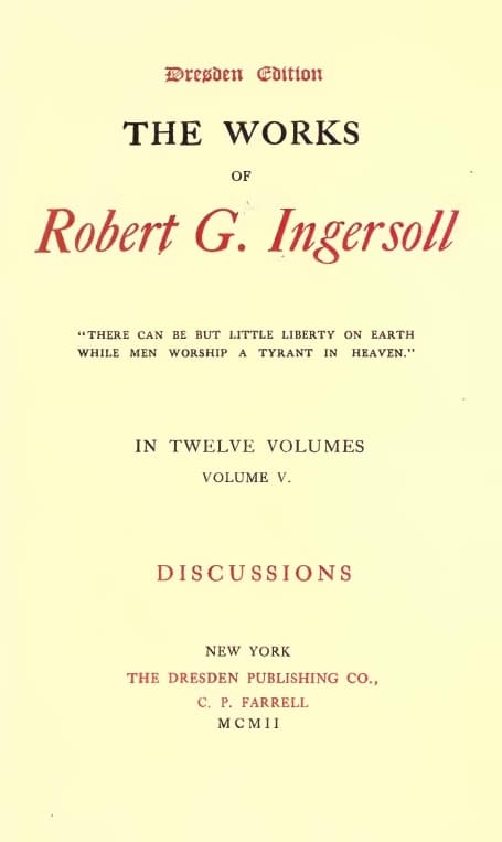 The Works of Robert G. Ingersoll, Vol. 05 (of 12)dresden Edition—discussions