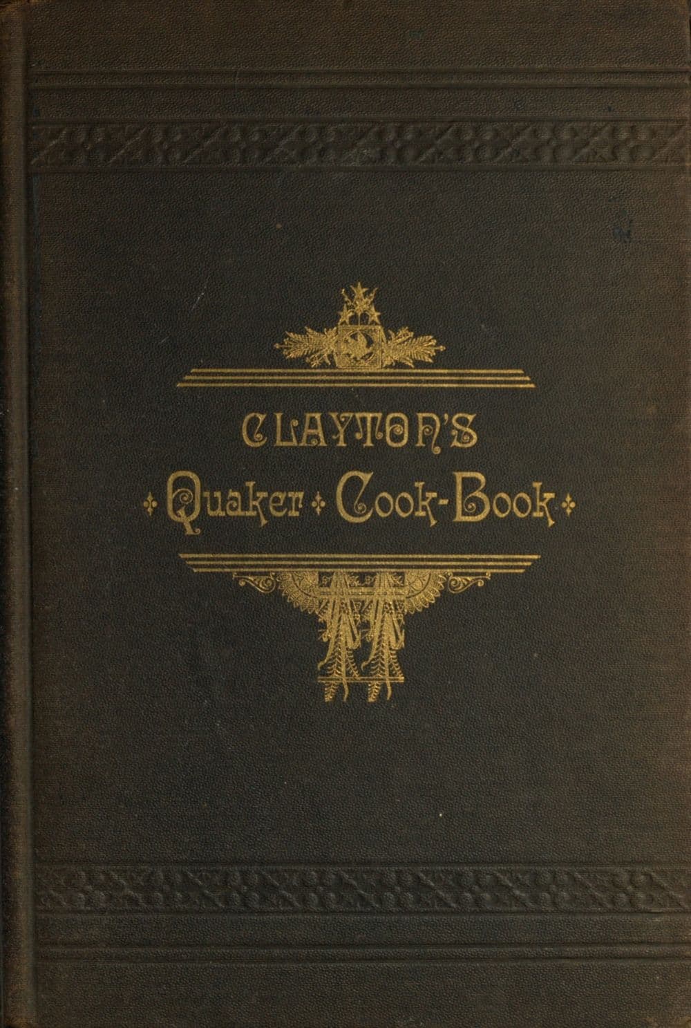 Clayton's Quaker Cook-Book: Being a Practical Treatise on the Culinary Art Adapted to the Tastes and Wants of All Classes