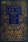 Hurlbut's Life of Christ for Young and Old: A Complete Life of Christ Written in Simple Language, Based on the Gospel Narrative