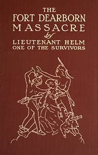 The Fort Dearborn Massacre: Written in 1814 by Lieutenant Linai T. Helm, One of the Survivors, with Letters and Narratives of Contemporary Interest