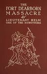 The Fort Dearborn Massacre: Written in 1814 by Lieutenant Linai T. Helm, One of the Survivors, with Letters and Narratives of Contemporary Interest