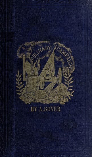 Soyer's Culinary Campaign: Being Historical Reminiscences of the Late War.with the Plain Art of Cookery for Military and Civil Institutions