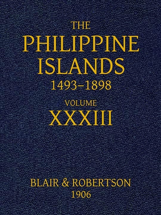 The Philippine Islands, 1493-1898, Volume 33, 1519-1522explorations by Early Navigators, Descriptions of the Islands and Their Peoples, Their History and Records of the Catholic Missions, as Related in Contemporaneous Books and Manuscripts, Showing the Political, Economic, Commercial and Religious Conditions of Those Islands from Their Earliest Relations with European Nations to the Close of the Nineteenth Century