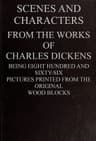 Scenes and Characters from the Works of Charles Dickens: Being Eight Hundred and Sixty-Six Pictures Printed from the Original Wood Blocks