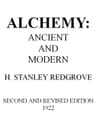 Alchemy: Ancient and Modern: Being a Brief Account of the Alchemistic Doctrines, and Their Relations, to Mysticism on the One Hand, and to Recent Discoveries in Physical Science on the Other Hand; Together with Some Particulars Regarding the Lives and Teachings of the Most Noted Alchemists