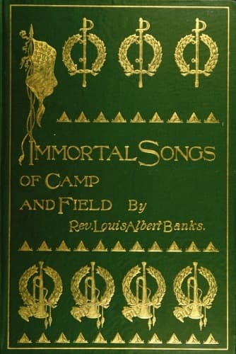 Immortal Songs of Camp and Field: The Story of Their Inspiration Together with Striking Anecdotes Connected with Their History
