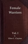 Female Warriors, Vol. 1 (of 2)memorials of Female Valour and Heroism, from the Mythological Ages to the Present Era.