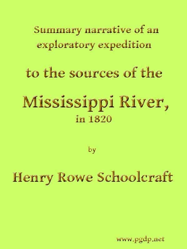 Summary Narrative of an Exploratory Expedition to the Sources of the Mississippi River, in 1820resumed and Completed, by the Discovery of Its Origin in Itasca Lake, in 1832