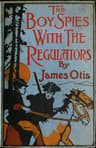The Boy Spies with the Regulators: The Story of How the Boys Assisted the Carolina Patriots to Drive the British from That State