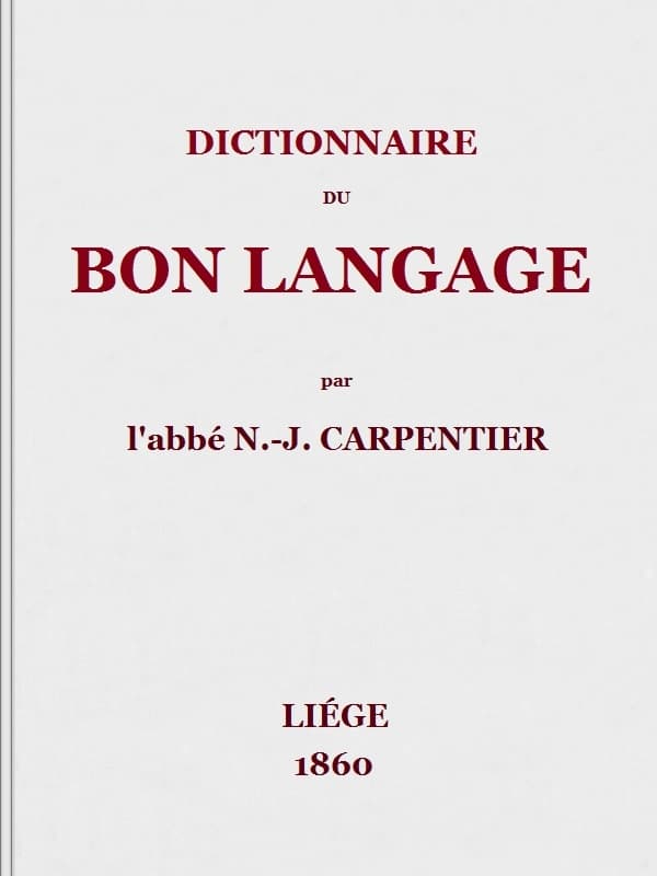 Dictionnaire Du Bon Langagecontenant Les Difficultés De La Langue Française, Les Règles Et Les Fautes De Prononciation, Les Locutions Vicieuses, Les Wallonnismes, Les Flandricismes, Etc.