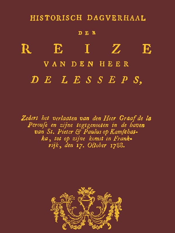 Historisch Dagverhaal Der Reize Van Den Heer De Lessepszedert Het Verlaten Van Den Heer Graaf De La Perouse En Zyne Togtgenooten in De Haven Van St. Pieter & Paulus Op Kamchatka, Enz.