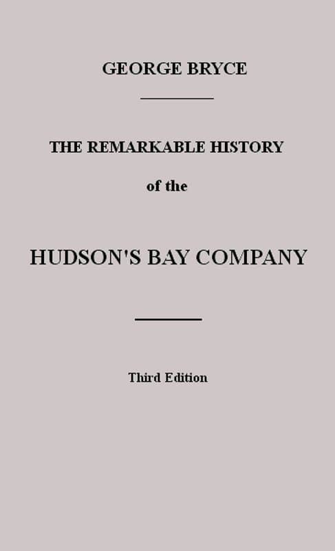 The Remarkable History of the Hudson's Bay Company: Including That of the French Traders of North-Western Canada and of the North-West, XY, and Astor Fur Companies
