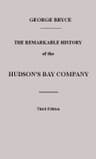 The Remarkable History of the Hudson's Bay Company: Including That of the French Traders of North-Western Canada and of the North-West, XY, and Astor Fur Companies