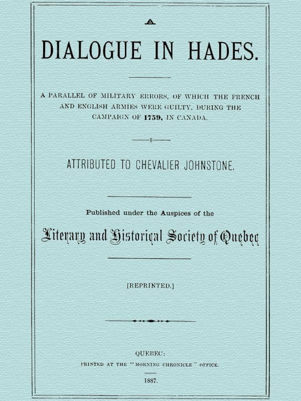 A Dialogue in Hades: A Parallel of Military Errors, of Which the French and English Armies Were Guilty, During the Campaign of 1759, in Canada