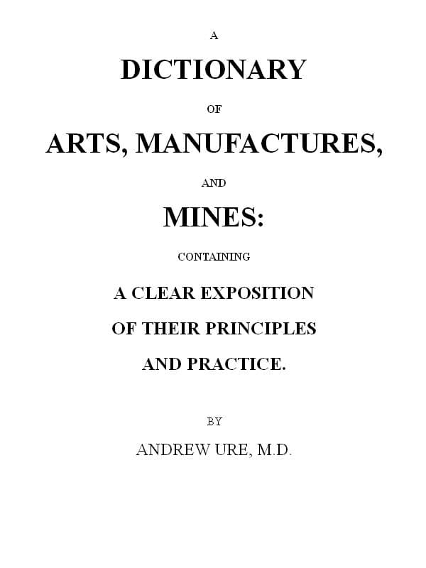 A Dictionary of Arts, Manufactures and Mines: Containing a Clear Exposition of Their Principles and Practice