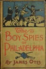 The Boy Spies of Philadelphia: The Story of How the Young Spies Helped the Continental Army at Valley Forge