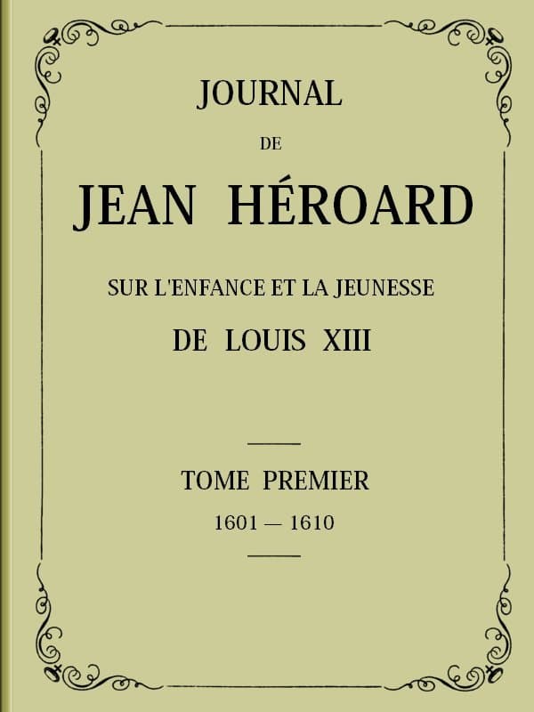 Journal De Jean Héroard - Tome 1sur L'enfance Et La Jeunesse De Louis XIII (1601-1610)