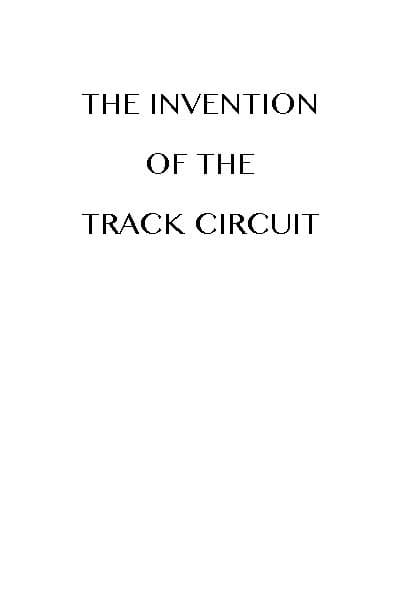The Invention of the Track Circuit: The History of Dr. William Robinson's Invention of the Track Circuit, the Fundamental Unit Which Made Possible Our Present Automatic Block Signaling and Interlocking Systems