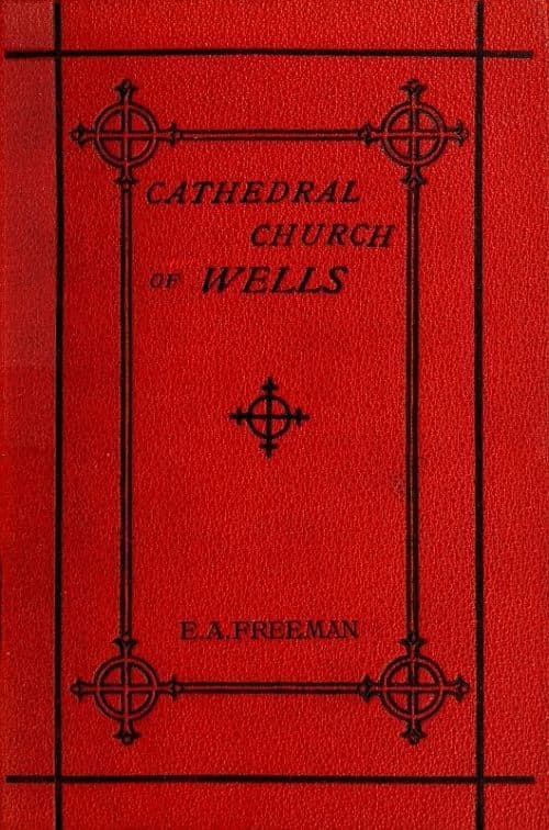 History of the Cathedral Church of Wellsas Illustrating the History of the Cathedral Churches of the Old Foundation