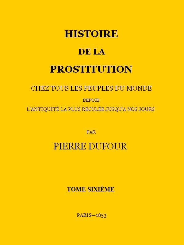 Histoire De La Prostitution Chez Tous Les Peuples Du Monde Depuis L'antiquité La Plus Reculée Jusqu'à Nos Jours, Tome 6/6