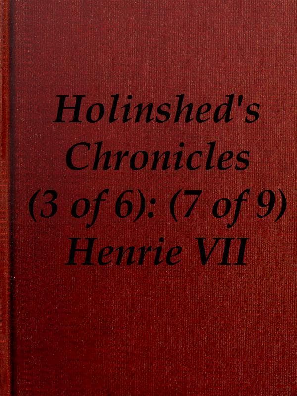 Chronicles of England, Scotland and Ireland (3 of 6): England (7 of 9)henrie the Seauenth, Sonne to Edmund Earle of Richmond, Which Edmund Was Brother by the Moothers Side to Henrie the Sixt