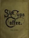 Six Cups of Coffee: Prepared for the Public Palate by the Best Authorities on Coffee Making