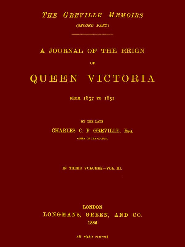 The Greville Memoirs, Part 2 (of 3), Volume 3 (of 3)a Journal of the Reign of Queen Victoria from 1837 to 1852