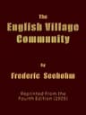 The English Village Communityexamined in Its Relations to the Manorial and Tribal Systems and to the Common or Open Field System of Husbandry; An Essay in Economic History (reprinted from the Fourth Edition)