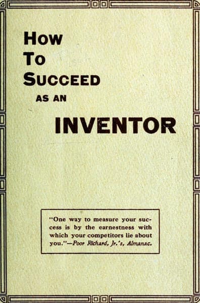 How to Succeed as an Inventorshowing the Wonderful Possibilities in the Field of Invention; The Dangers to Be Avoided; The Inventions Needed; How to Perfect and Develop New Ideas to the Money Making Stage