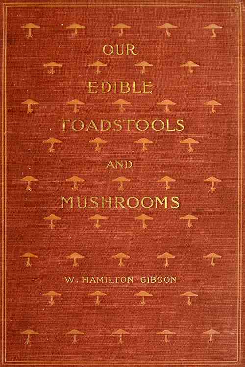 Our Edible Toadstools and Mushrooms and How to Distinguish Them: A Selection of Thirty Native Food Varieties Easily Recognizable by Their Marked Individualities, with Simple Rules for the Identification of Poisonous Species
