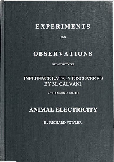 Experiments and Observations Relative to the Influence Lately Discovered by M. Galvani and Commonly Called Animal Electricity