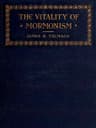 The Vitality of Mormonism: Brief Essays on Distinctive Doctrines of the Church of Jesus Christ of Latter-Day Saints