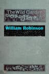The Wild Garden: Or Our Groves and Gardens Made Beautiful by the Naturalisation of Hardy Exotic Plants; Being One Way Onwards from the Dark Ages