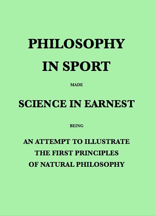 Philosophy in Sport Made Science in Earnest: Being an Attempt to Illustrate the First Principles of Natural Philosophy by the Aid of Popular Toys and Sports