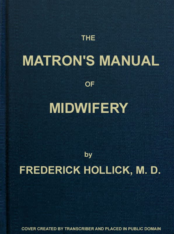The Matron's Manual of Midwifery, and the Diseases of Women During Pregnancy and in Childbed: Being a Familiar and Practical Treatise, More Especially Intended for the Instruction of Females Themselves, but Adapted Also for Popular Use Among Students and Practitioners of Medicine