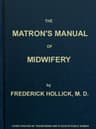 The Matron's Manual of Midwifery, and the Diseases of Women During Pregnancy and in Childbed: Being a Familiar and Practical Treatise, More Especially Intended for the Instruction of Females Themselves, but Adapted Also for Popular Use Among Students and Practitioners of Medicine
