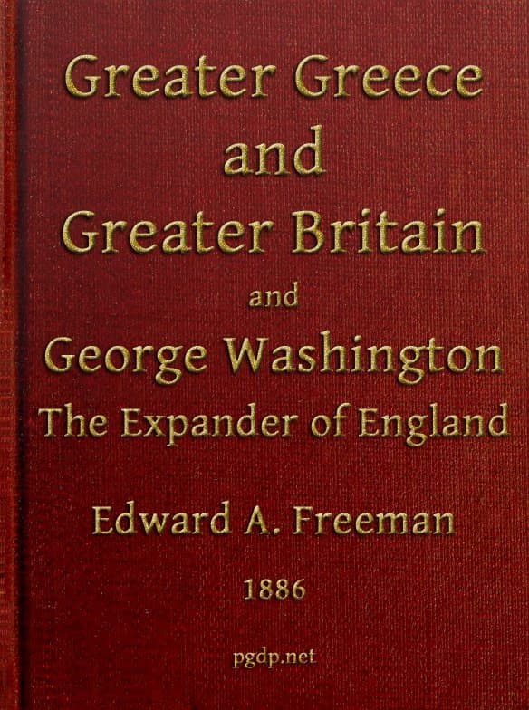Greater Greece and Greater Britain; And, George Washington, the Expander of England.two Lectures with an Appendix