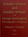 Greater Greece and Greater Britain; And, George Washington, the Expander of England.two Lectures with an Appendix