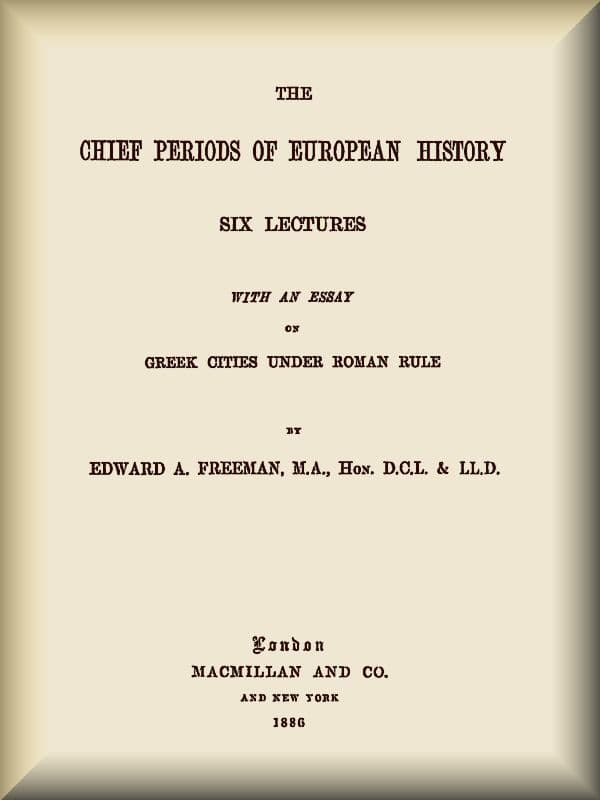 The Chief Periods of European Historysix Lectures Read in the University of Oxford in Trinity Term, 1885