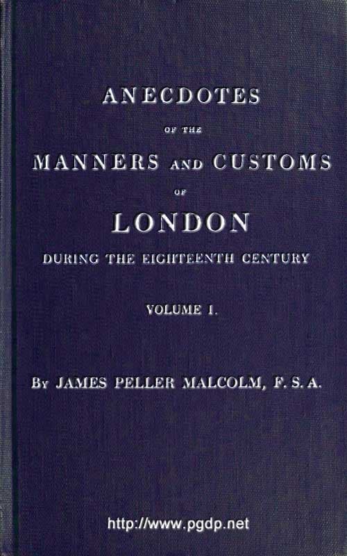 Anecdotes of the Manners and Customs of London During the Eighteenth Century; Vol. 1 (of 2)including the Charities, Depravities, Dresses, and Amusements Etc.